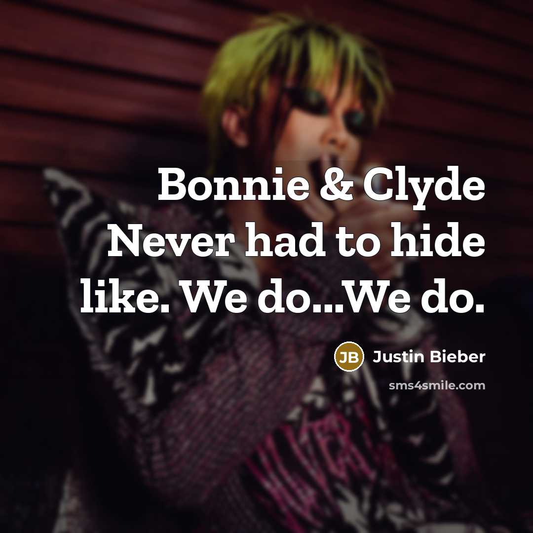 “Bonnie & Clyde Never had to hide like. We do...We…” quote by Justin Bieber