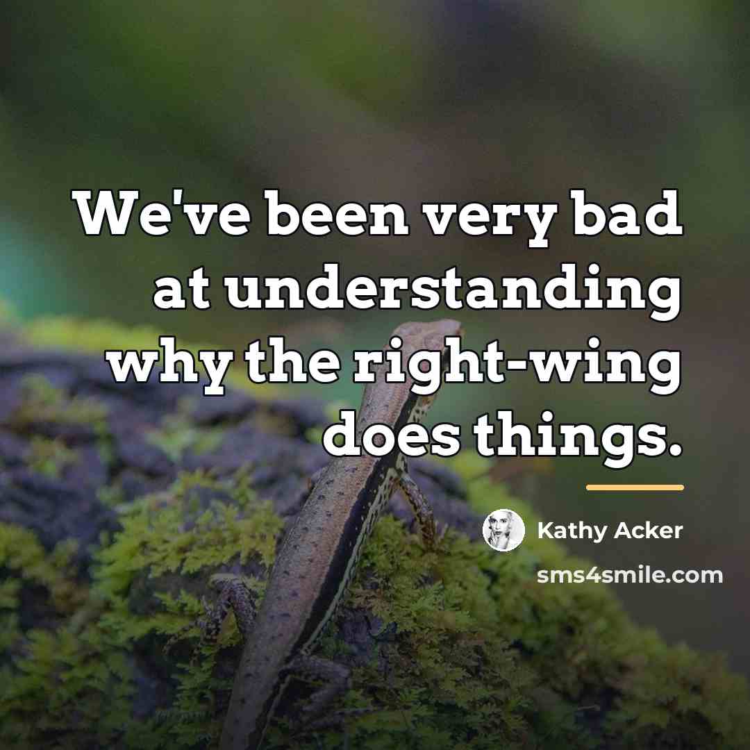 “We've been very bad at understanding why the right-wing does…” quote by Kathy Acker