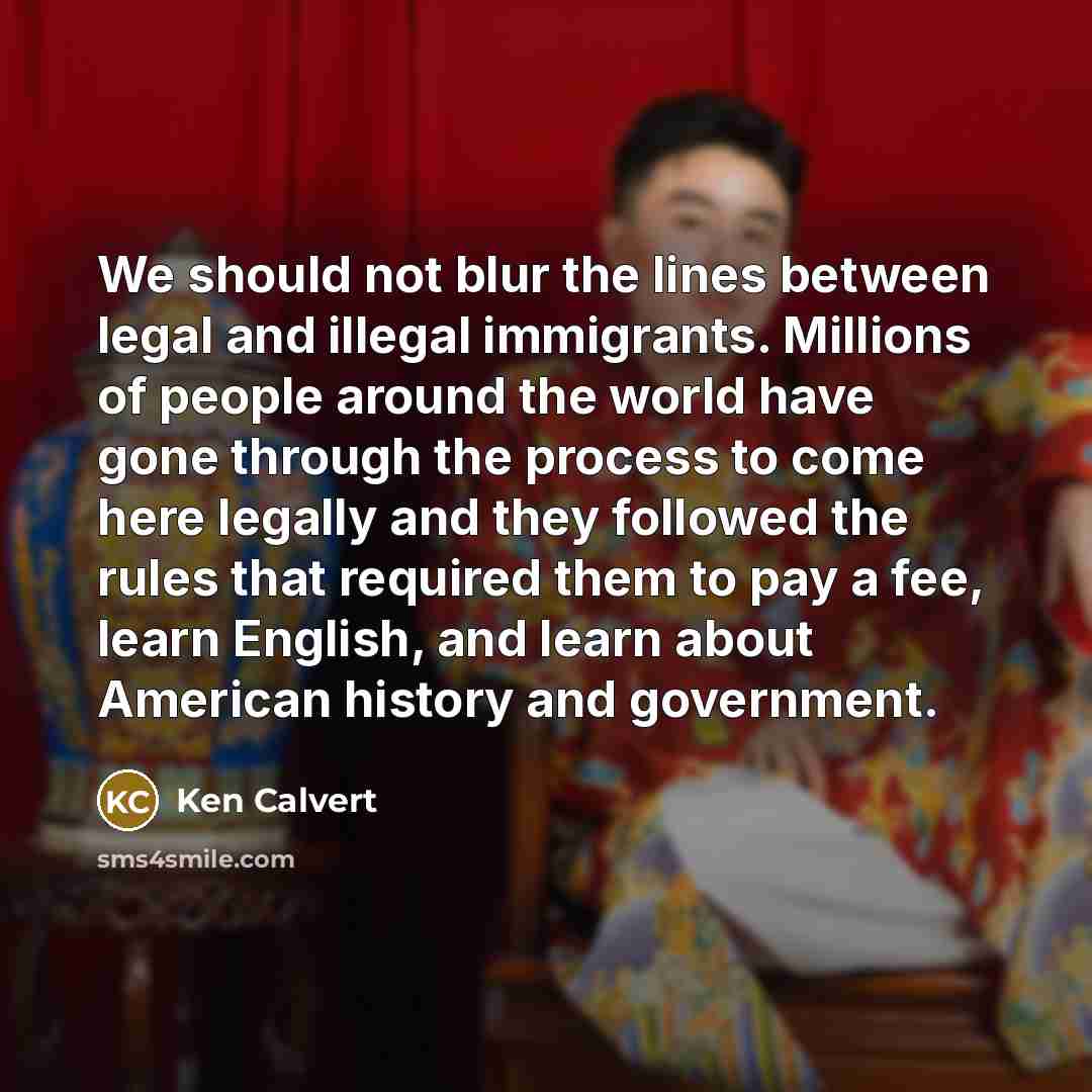 “We should not blur the lines between legal and illegal…” quote by Ken Calvert