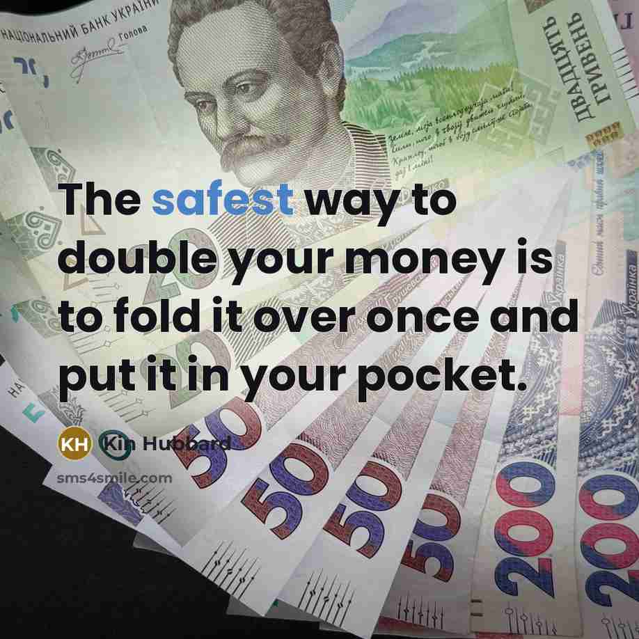 “The safest way to double your money is to fold it over once and put it in your pocket.” quote by Kin Hubbard