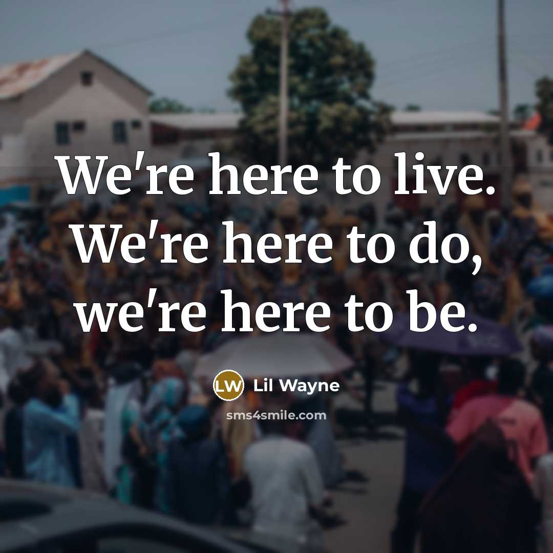 “We're here to live. We're here to do, we're here…” quote by Lil Wayne