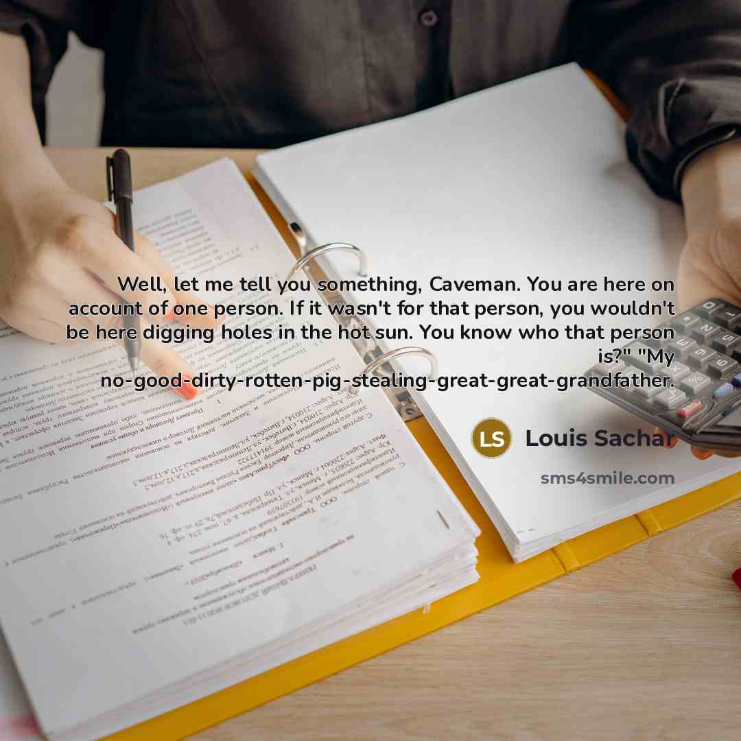 “Well, let me tell you something, Caveman. You are here…” quote by Louis Sachar