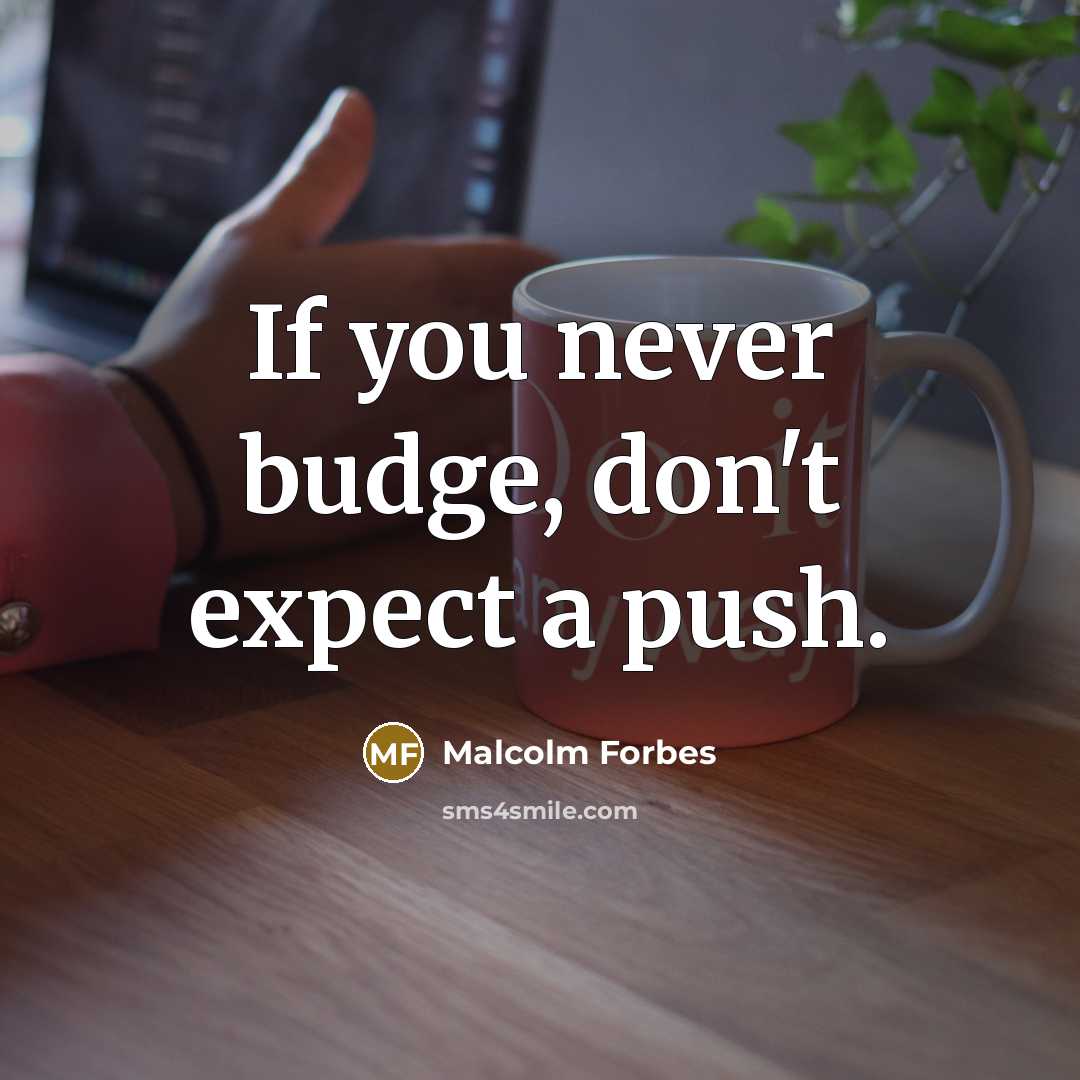 “If you never budge, don't expect a push.…” quote by Malcolm Forbes