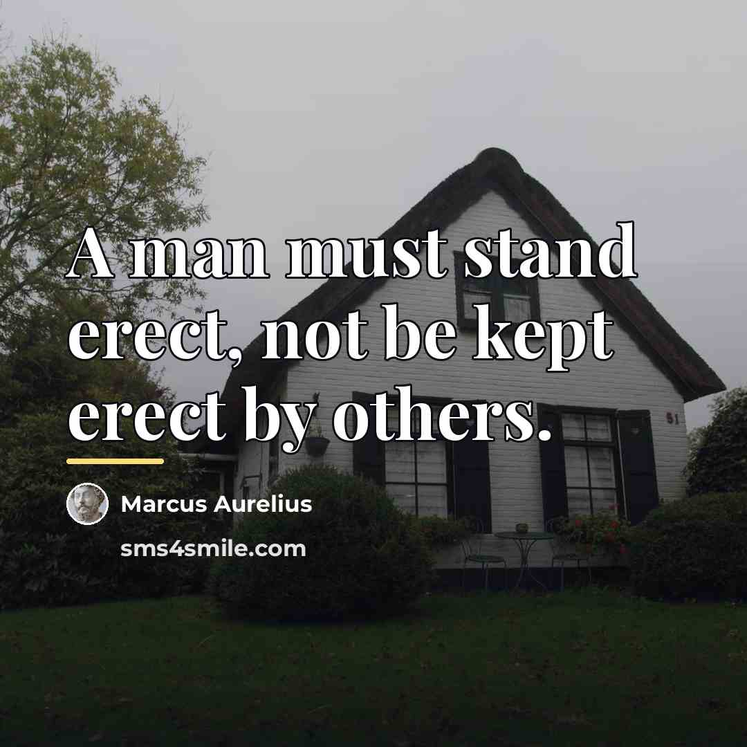 “A man must stand erect, not be kept erect by…” quote by Marcus Aurelius