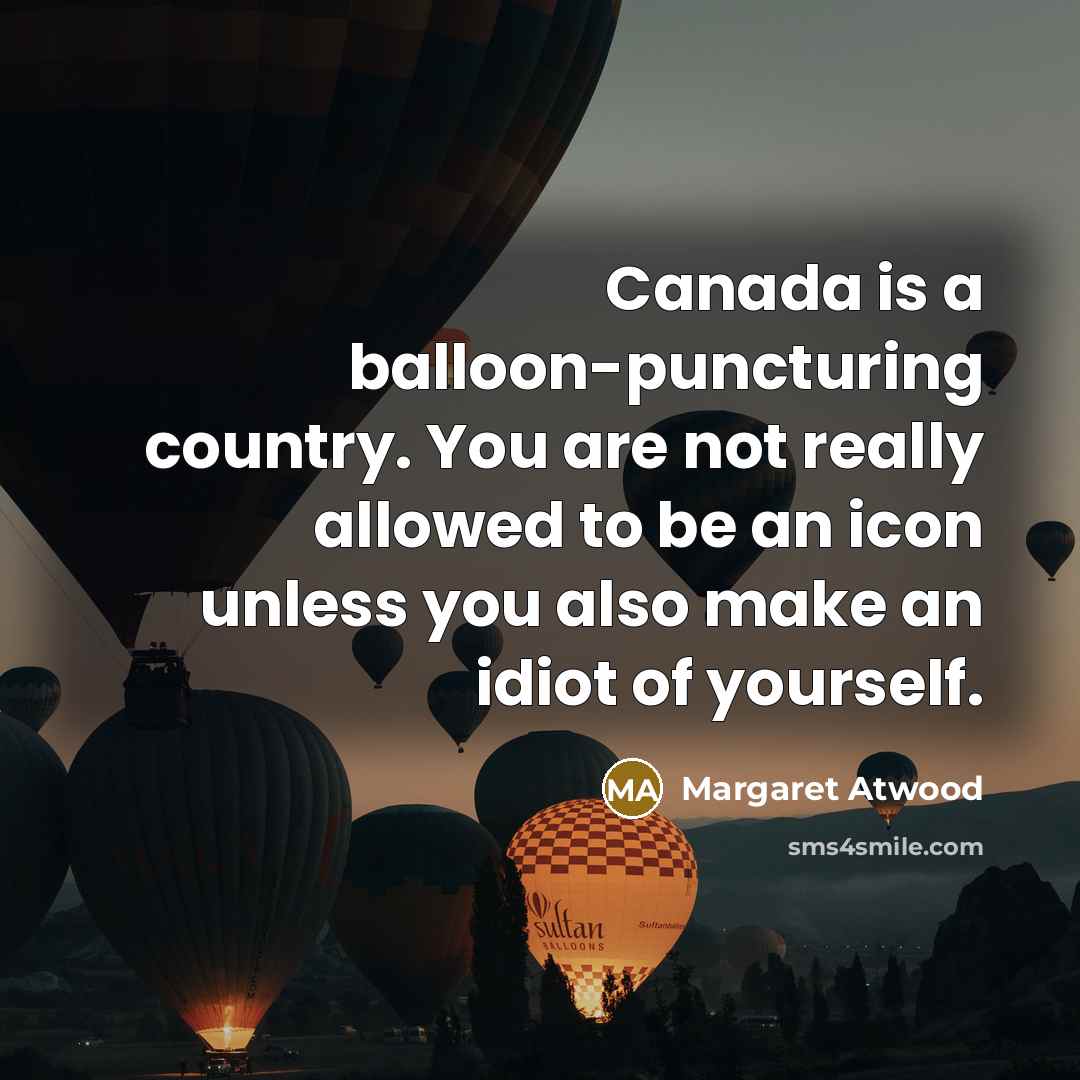 “Canada is a balloon-puncturing country. You are not really allowed…” quote by Margaret Atwood