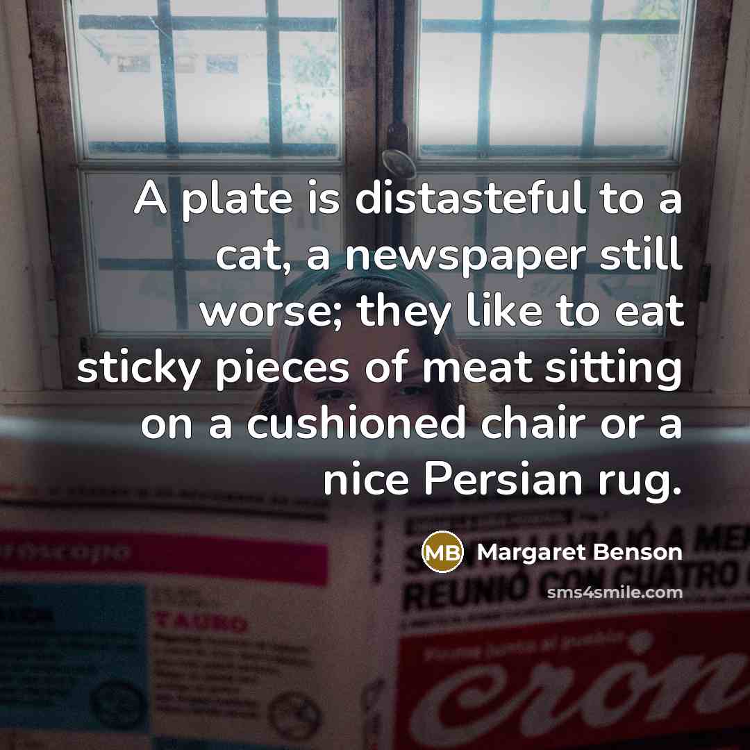 “A plate is distasteful to a cat, a newspaper still…” quote by Margaret Benson