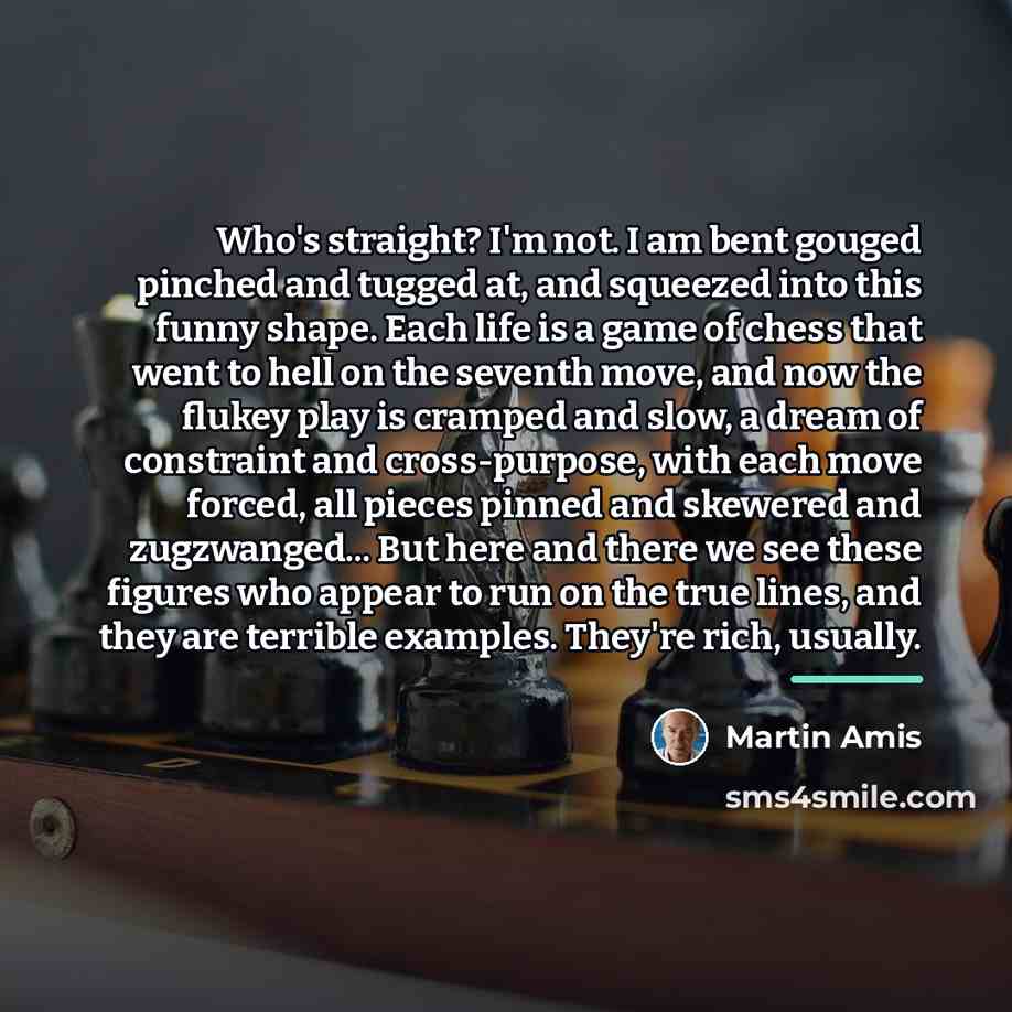 “Who's straight? I'm not. I am bent gouged pinched and…” quote by Martin Amis