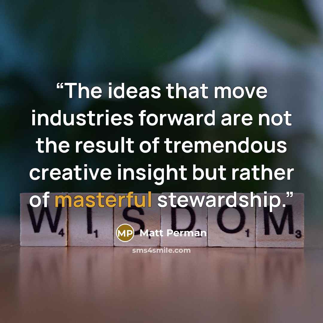 “The ideas that move industries forward are not the result of tremendous creative insight but rather of masterful stewardship.” quote by Matt Perman