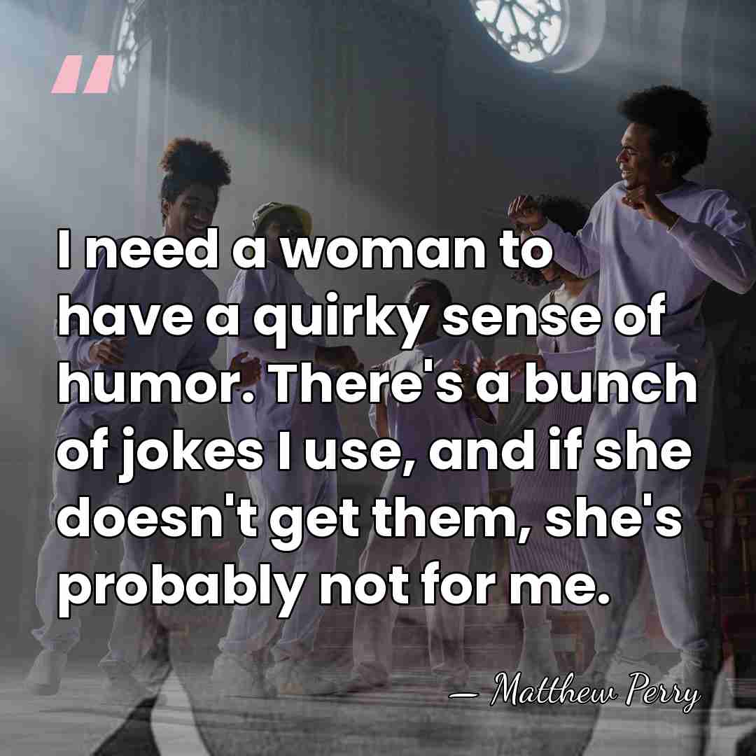 I need a woman to have a quirky sense of humor. There's&hellip; - Matthew Perry