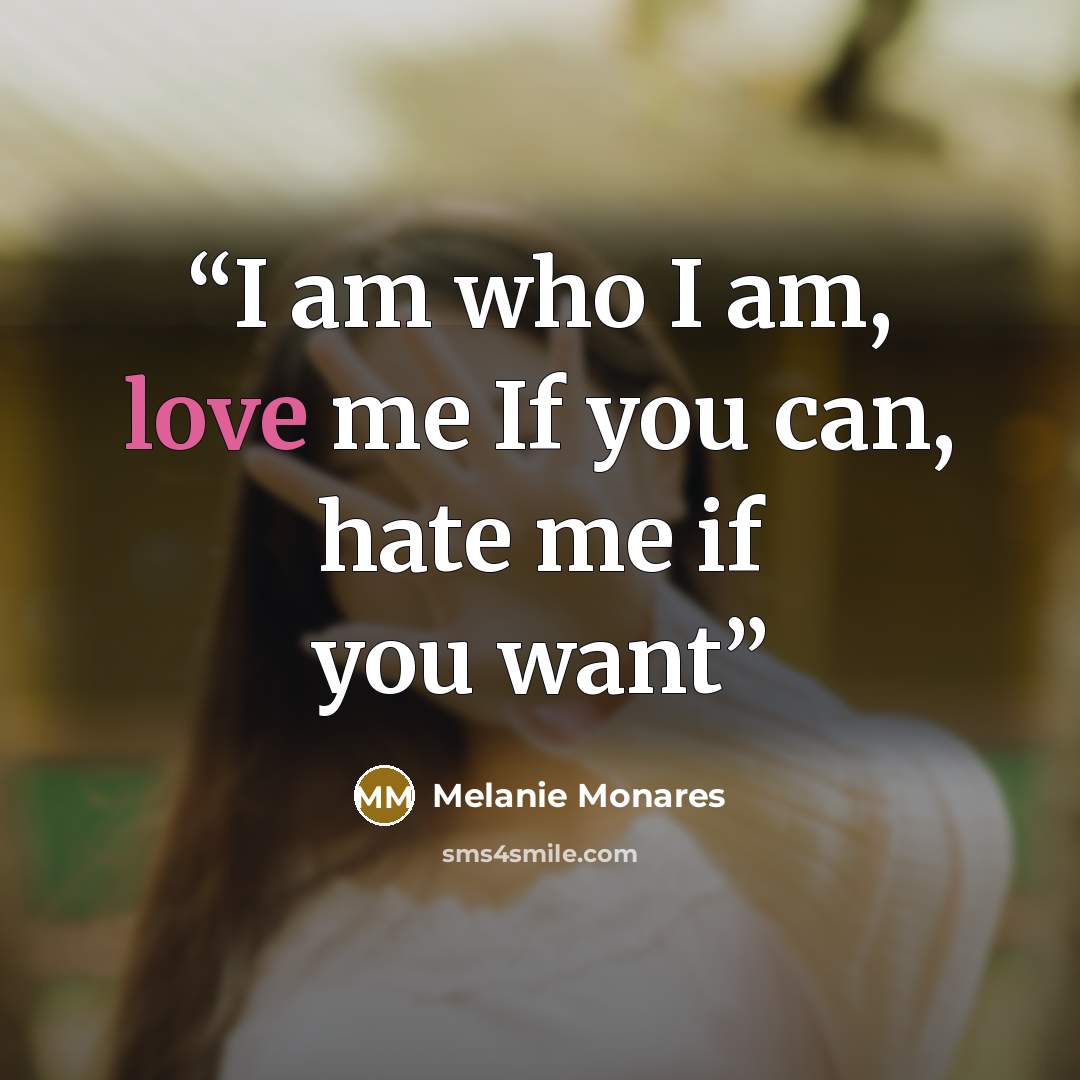 “I am who I am, love me If you can, hate me if you want” quote by Melanie Monares