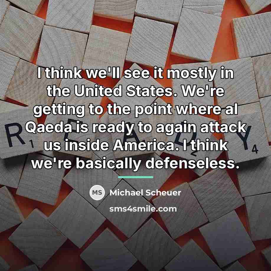 “I think we'll see it mostly in the United States.…” quote by Michael Scheuer