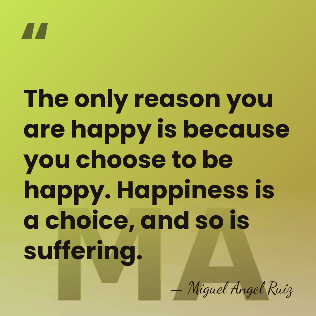 The only reason you are happy is because you choose to be&hellip; - Miguel Angel Ruiz