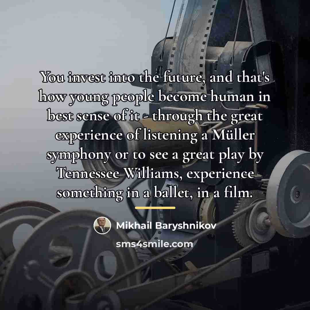 “You invest into the future, and that's how young people…” quote by Mikhail Baryshnikov