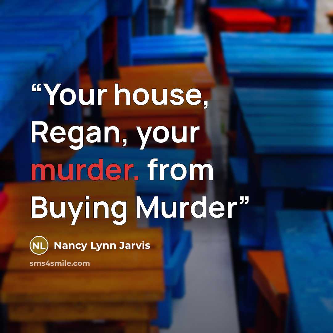 “Your house, Regan, your murder. from Buying Murder” quote by Nancy Lynn Jarvis