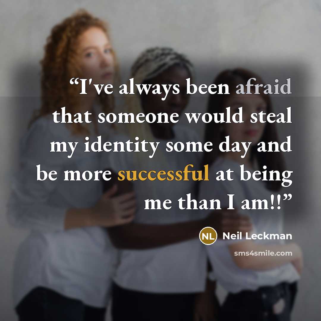 “I've always been afraid that someone would steal my identity some day and be more successful at being me than I am!!” quote by Neil Leckman