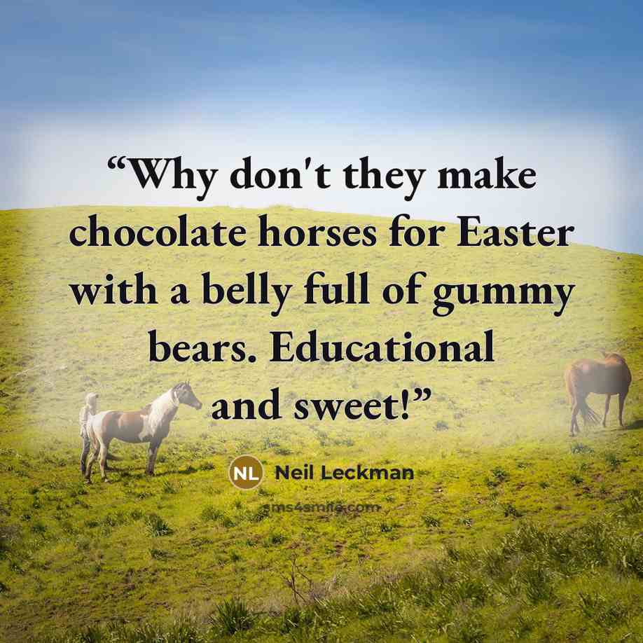 “Why don't they make chocolate horses for Easter with a belly full of gummy bears. Educational and sweet!” quote by Neil Leckman