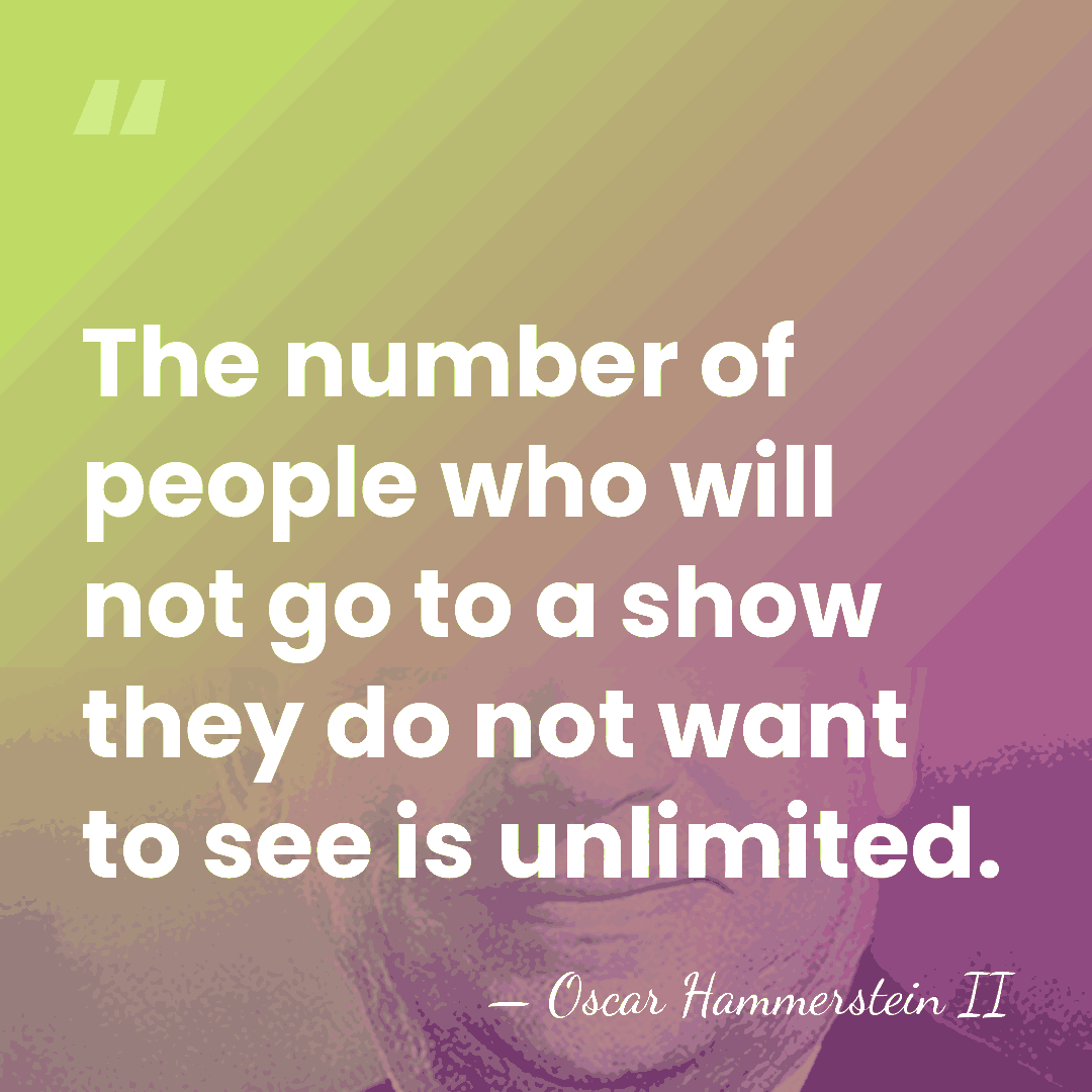 The number of people who will not go to a show they&hellip; - Oscar Hammerstein II