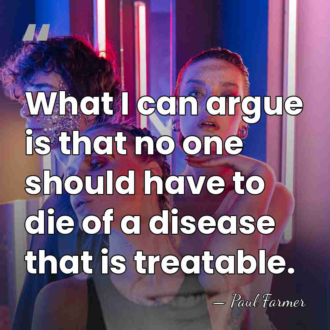What I can argue is that no one should have to die&hellip; - Paul Farmer
