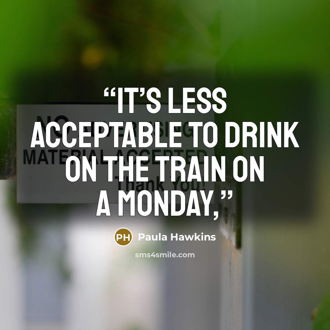 “It’s less acceptable to drink on the train on a Monday,” quote by Paula Hawkins