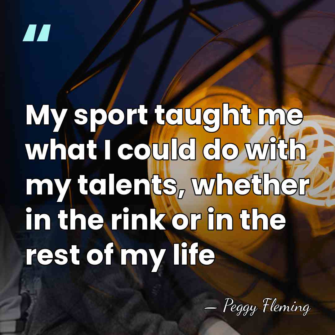 My sport taught me what I could do with my talents, whether&hellip; - Peggy Fleming