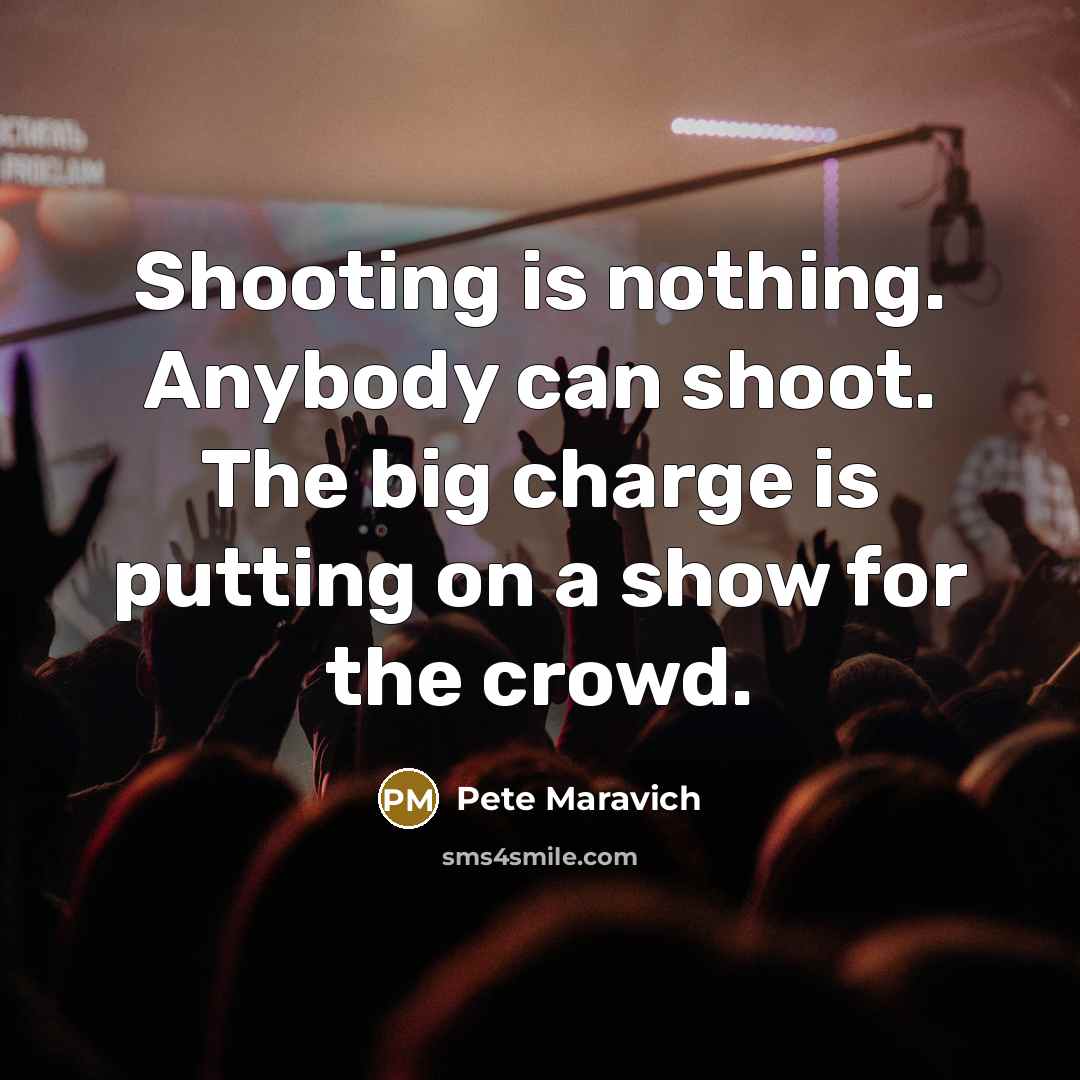 “Shooting is nothing. Anybody can shoot. The big charge is…” quote by Pete Maravich
