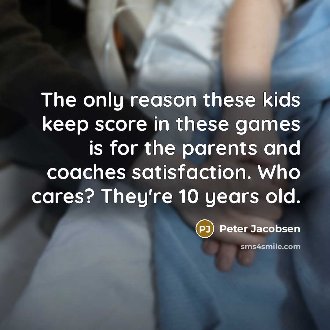 “The only reason these kids keep score in these games…” quote by Peter Jacobsen