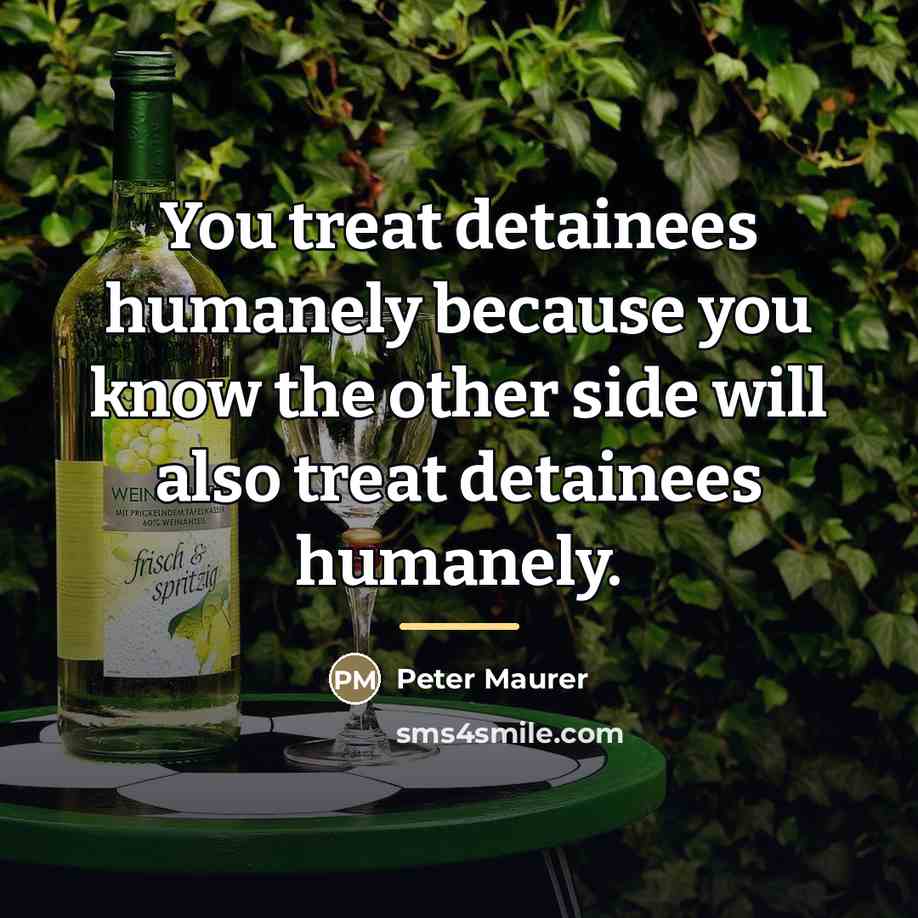 “You treat detainees humanely because you know the other side…” quote by Peter Maurer
