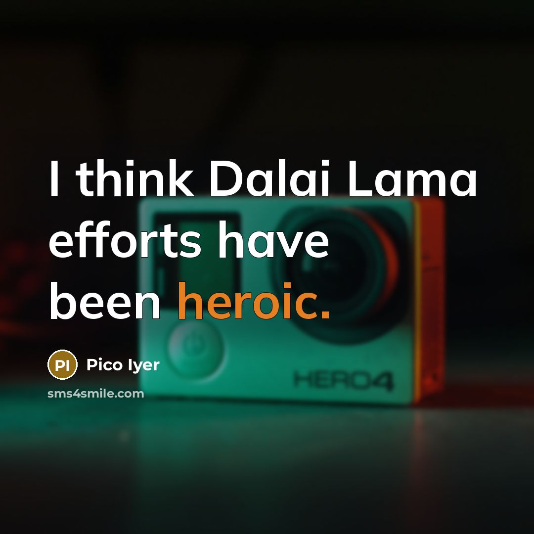 “I think Dalai Lama efforts have been heroic.…” quote by Pico Iyer