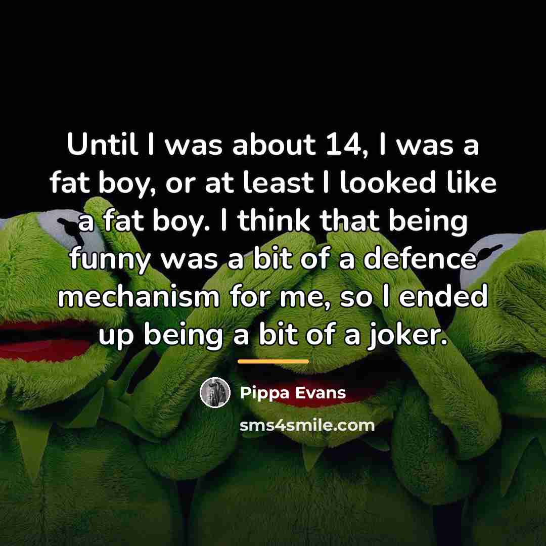 “Until I was about 14, I was a fat boy,…” quote by Pippa Evans