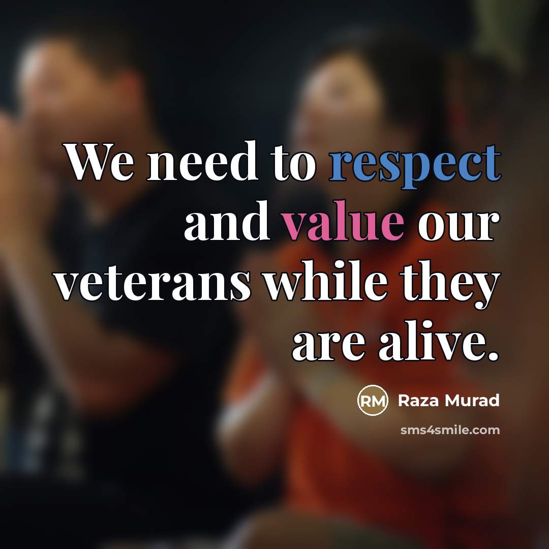 “We need to respect and value our veterans while they…” quote by Raza Murad