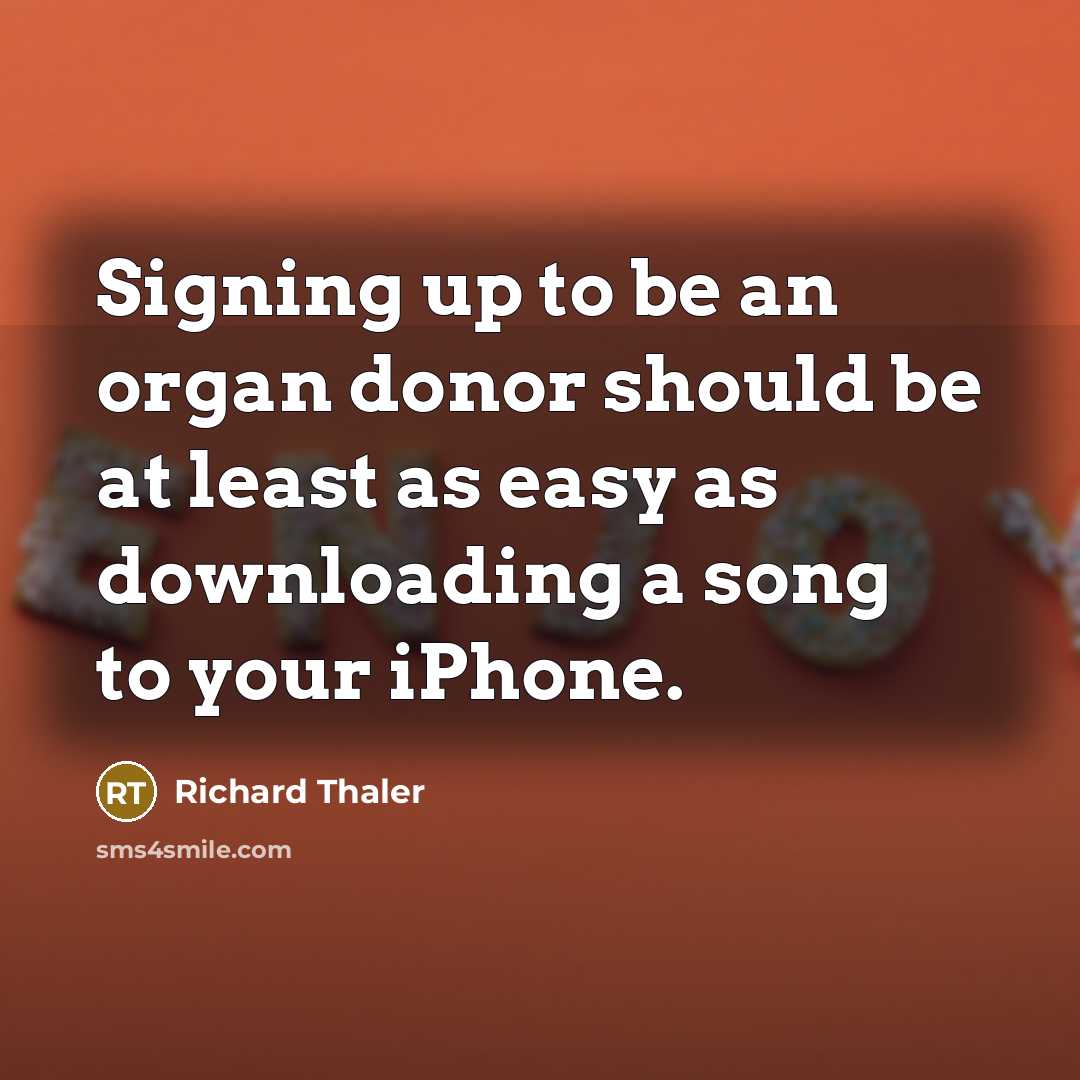 “Signing up to be an organ donor should be at least as easy as downloading a song to your iPhone.” quote by Richard Thaler