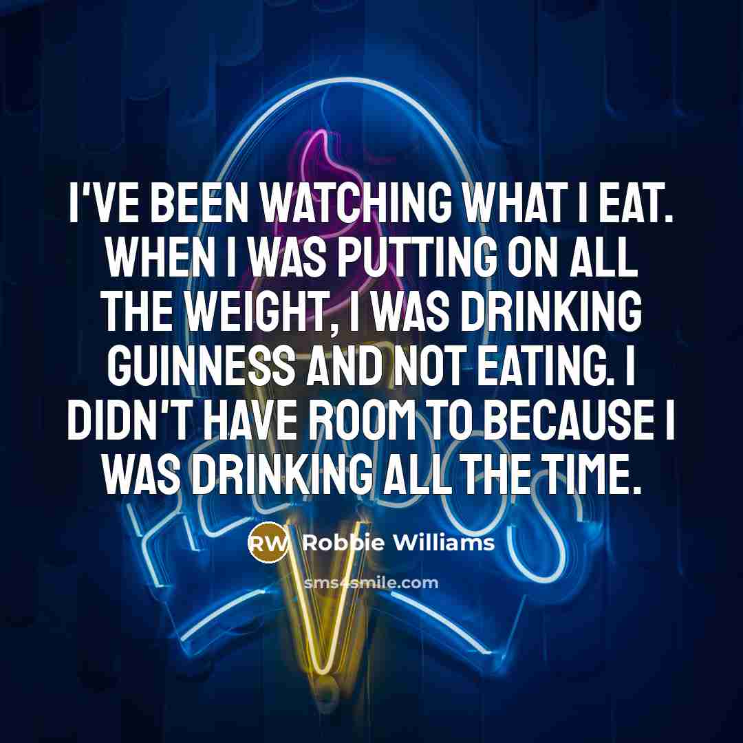 “I've been watching what I eat. When I was putting…” quote by Robbie Williams