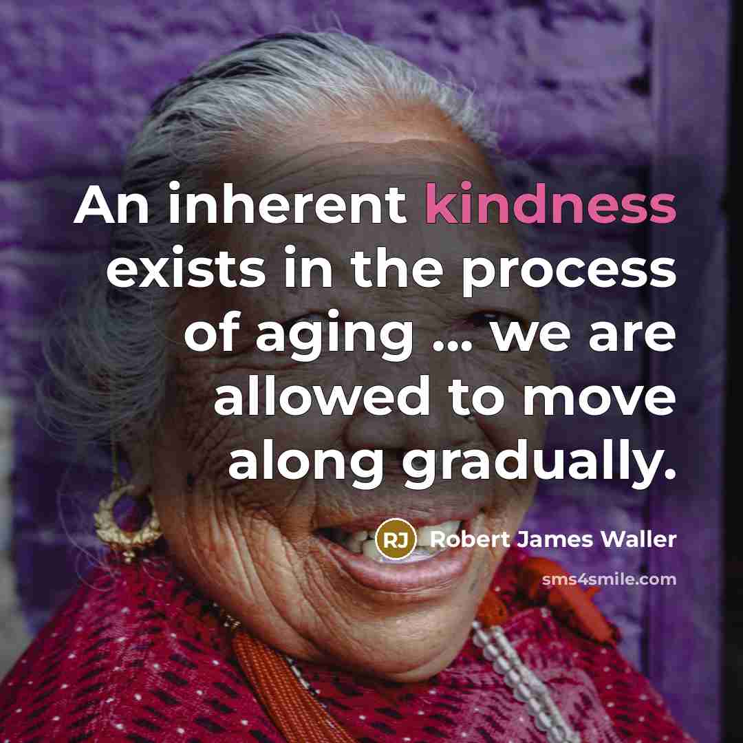 “An inherent kindness exists in the process of aging ...…” quote by Robert James Waller