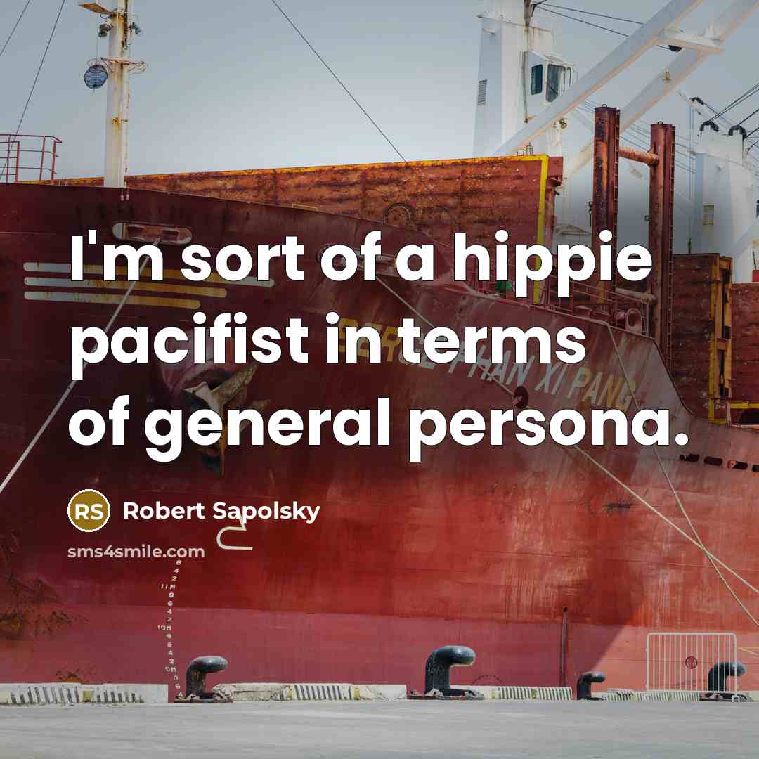 “I'm sort of a hippie pacifist in terms of general…” quote by Robert Sapolsky