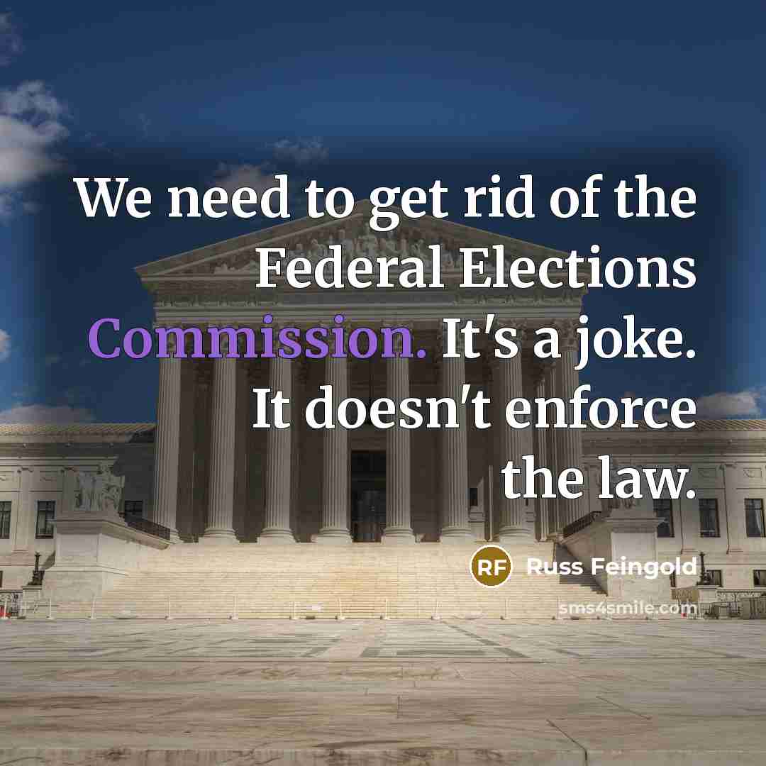 “We need to get rid of the Federal Elections Commission.…” quote by Russ Feingold
