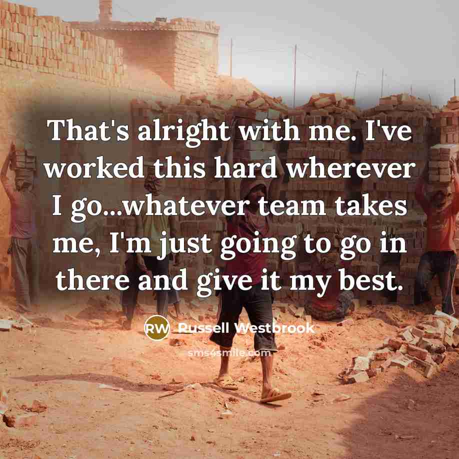 “That's alright with me. I've worked this hard wherever I…” quote by Russell Westbrook