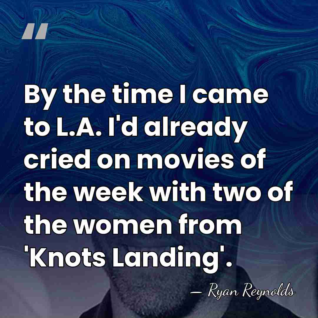By the time I came to L.A. I'd already cried on movies&hellip; - Ryan Reynolds
