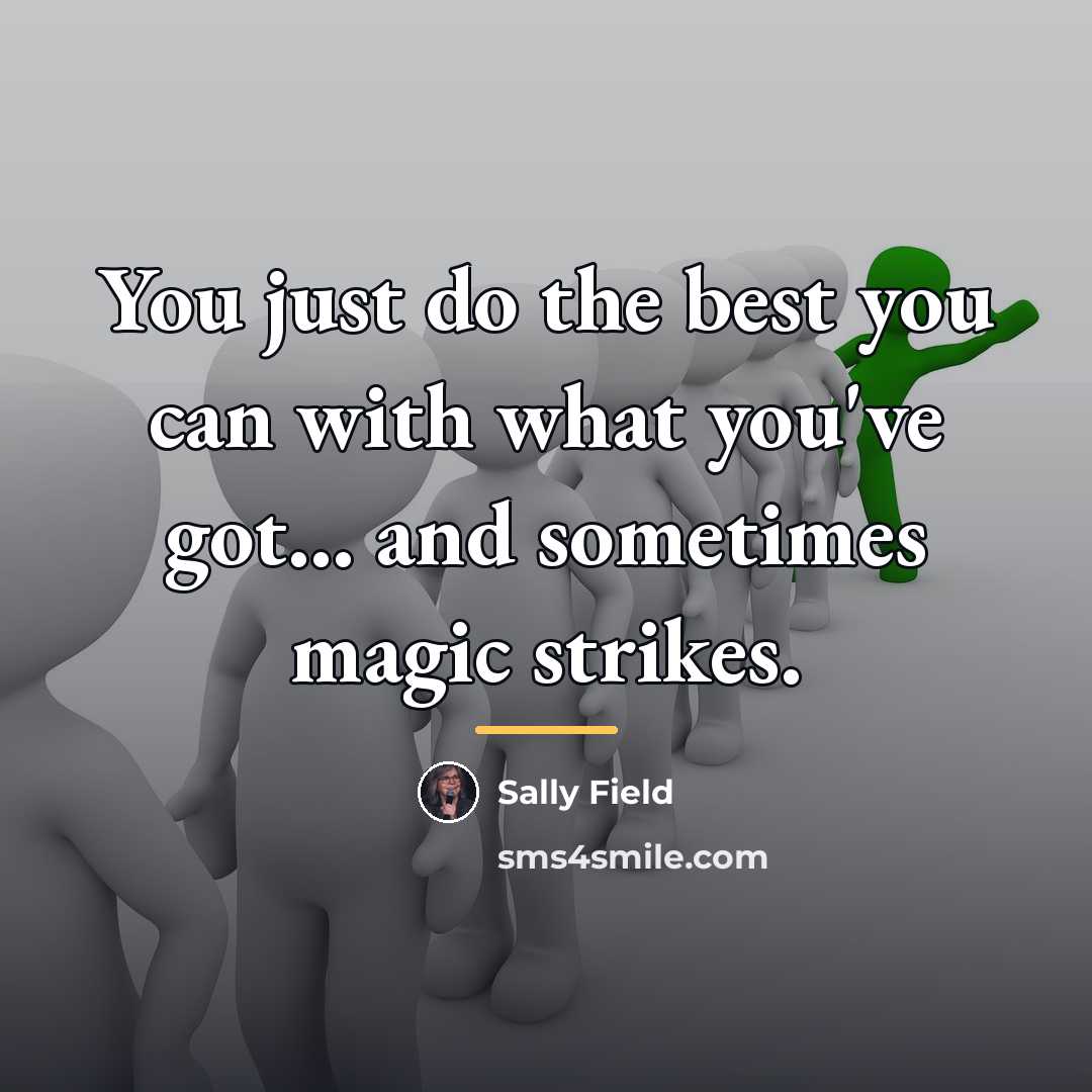 “You just do the best you can with what you've…” quote by Sally Field