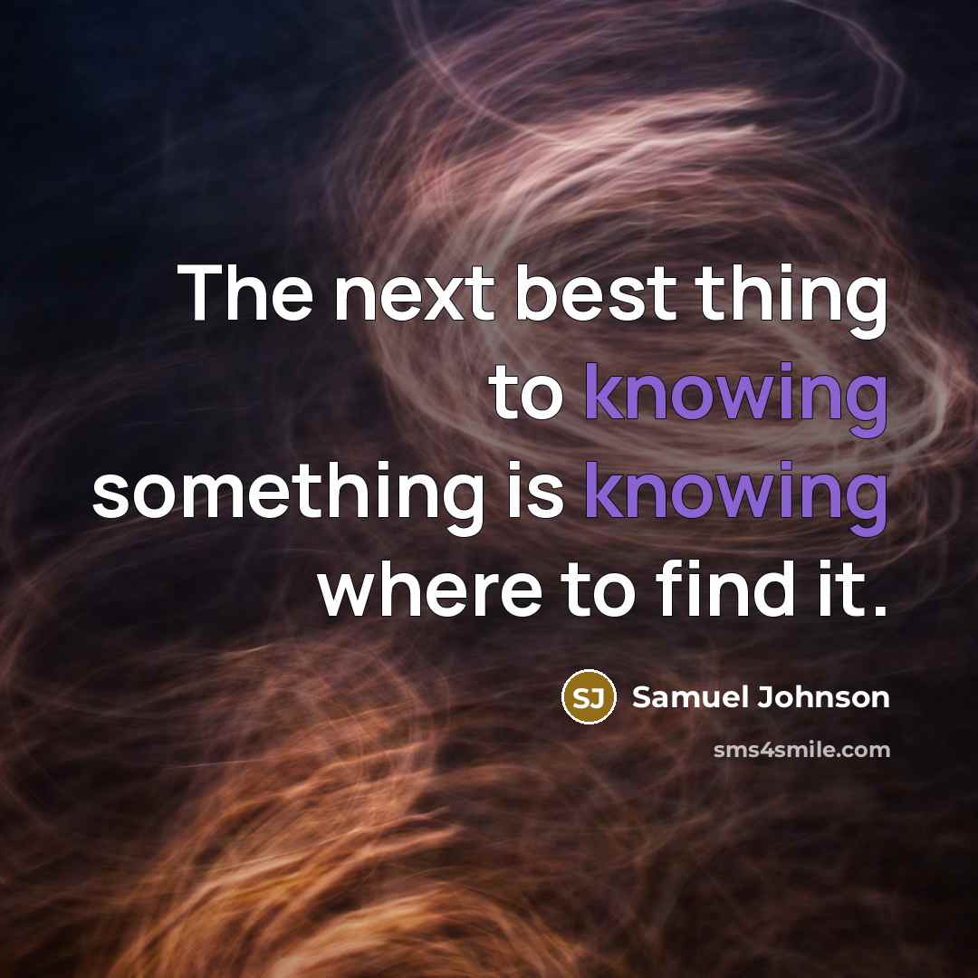 “The next best thing to knowing something is knowing where to find it.” quote by Samuel Johnson