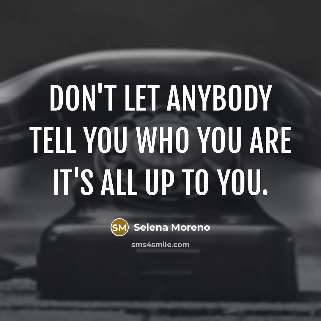 “Don't let anybody tell you who you are it's all…” quote by Selena Moreno