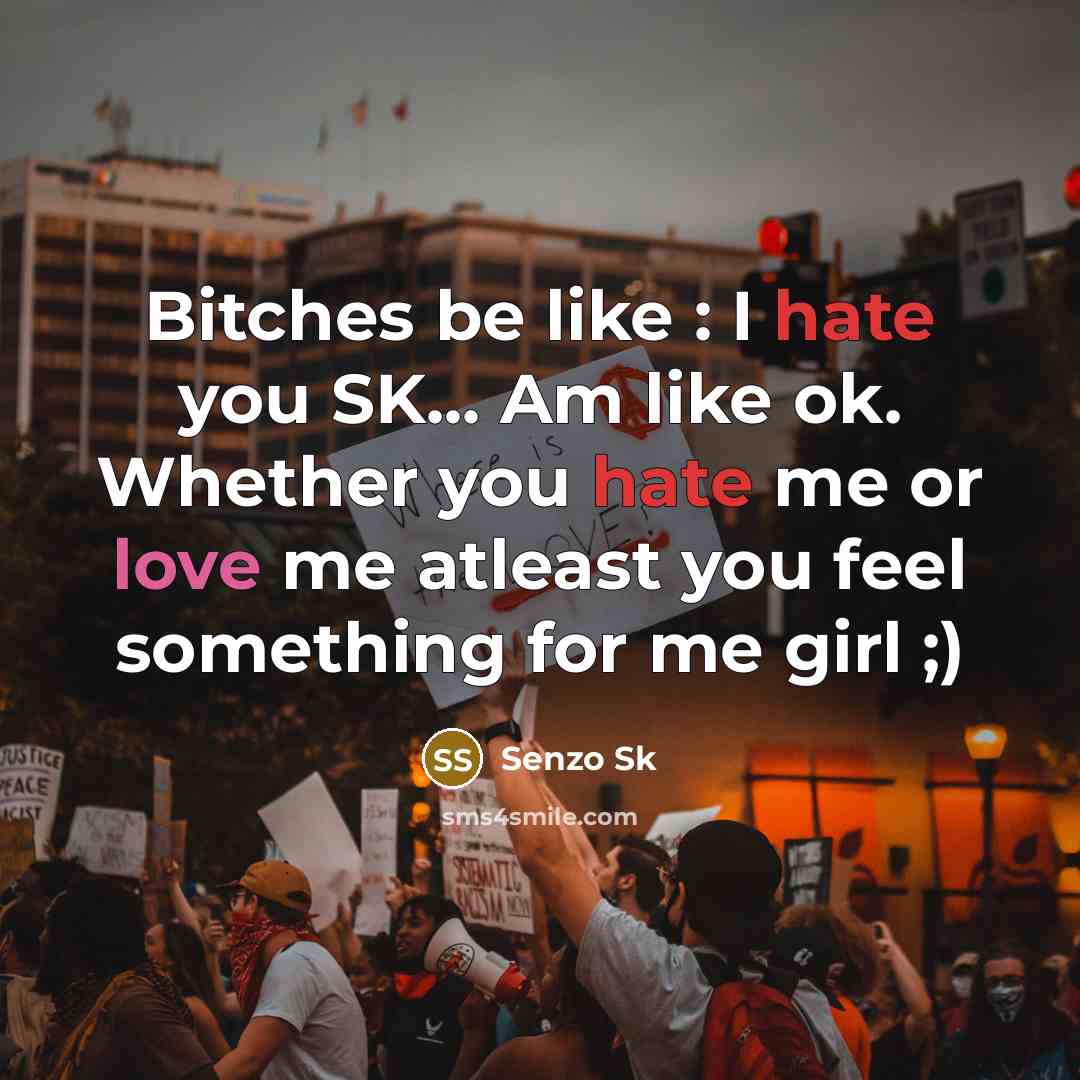 “Bitches be like : I hate you SK... Am like ok. Whether you hate me or love me atleast you feel something for me girl ;)” quote by Senzo Sk