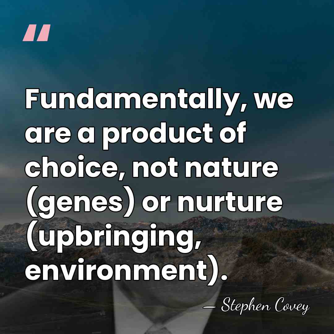 Fundamentally, we are a product of choice, not nature (genes) or nurture&hellip; - Stephen Covey