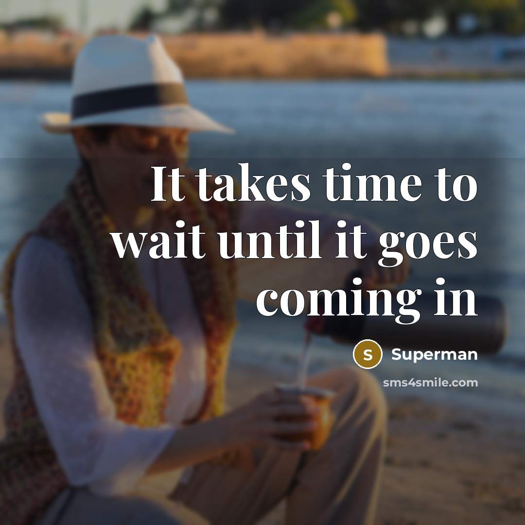 “It takes time to wait until it goes coming in…” quote by Superman