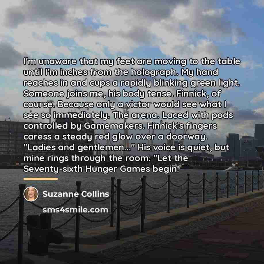 “I'm unaware that my feet are moving to the table…” quote by Suzanne Collins