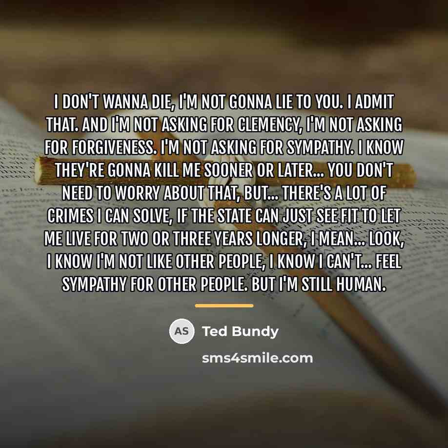 “I don't wanna die, I'm not gonna lie to you.…” quote by Ted Bundy