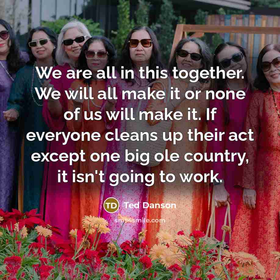 “We are all in this together. We will all make…” quote by Ted Danson