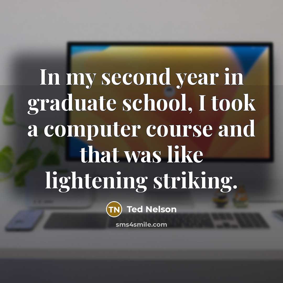 “In my second year in graduate school, I took a…” quote by Ted Nelson