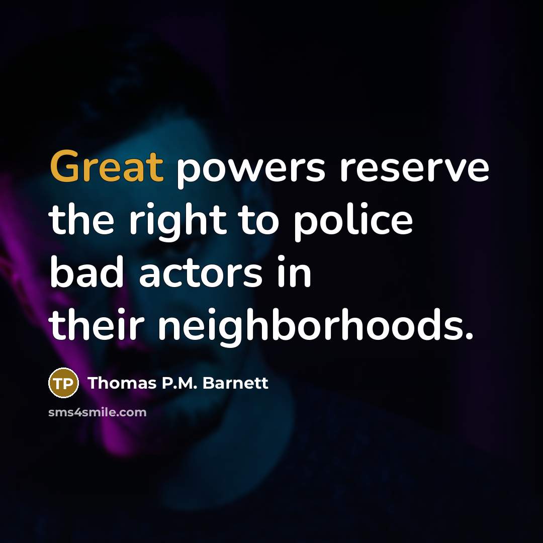 “Great powers reserve the right to police bad actors in…” quote by Thomas P.M. Barnett