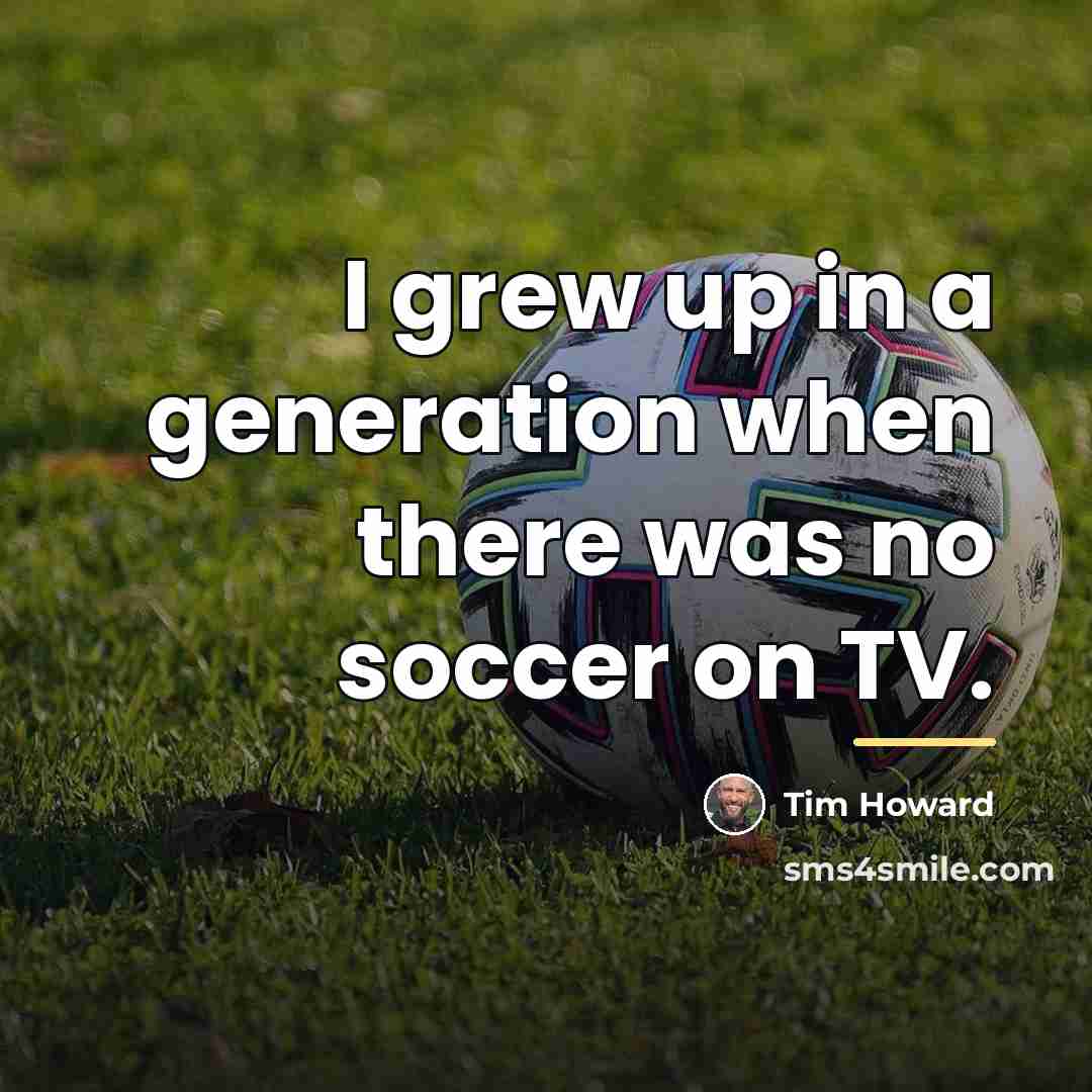 “I grew up in a generation when there was no…” quote by Tim Howard