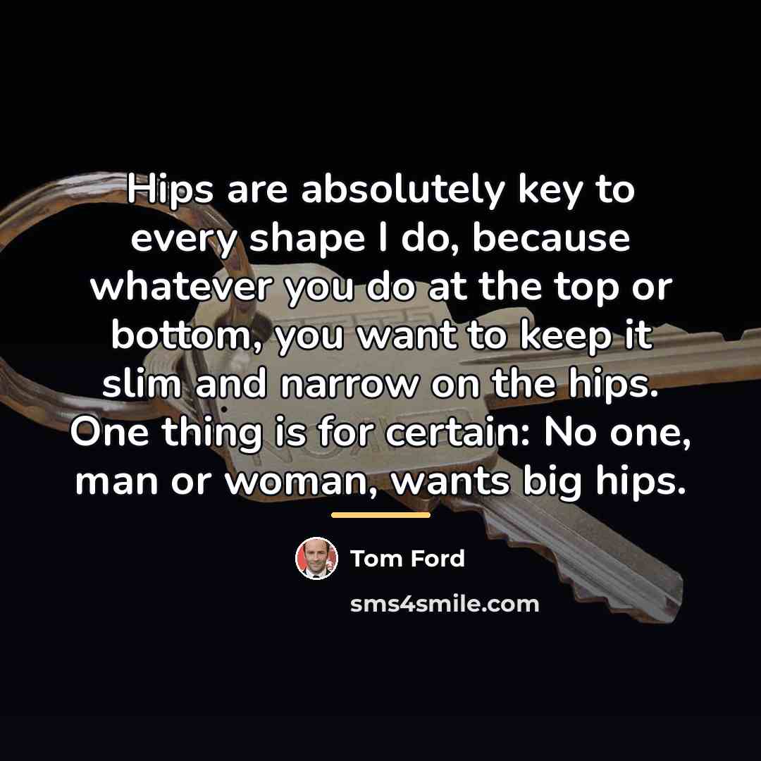 “Hips are absolutely key to every shape I do, because…” quote by Tom Ford